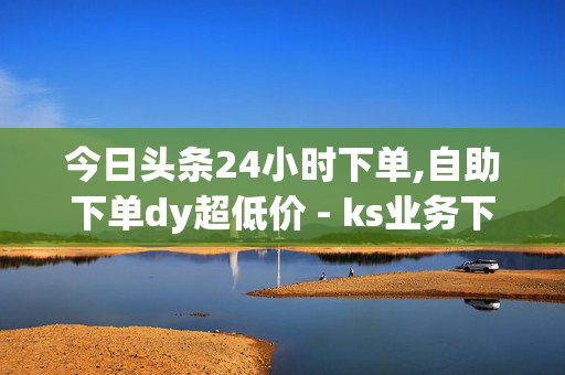 今日头条24小时下单,自助下单dy超低价 - ks业务下单24小时最低价 - 快手给评论点赞在哪里找-第1张图片-孟州市鸿昌木材加工厂